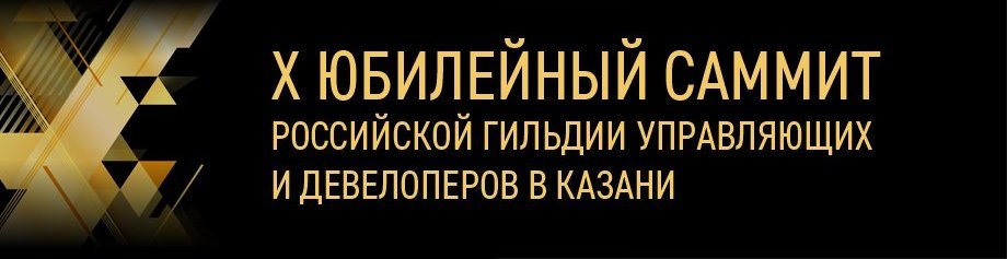 X ЮБИЛЕЙНЫЙ САММИТ РОССИЙСКОЙ ГИЛЬДИИ УПРАВЛЯЮЩИХ И ДЕВЕЛОПЕРОВ 