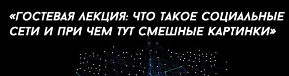 Гостевая лекция «Что такое социальные сети и при чем тут смешные картинки»