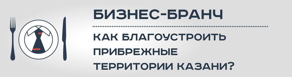 Бизнес-бранч «Как благоустроить прибрежные территории Казани?»